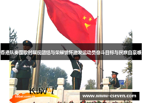 香港队奏国歌时展现团结与荣耀情怀激发运动员奋斗目标与民族自豪感
